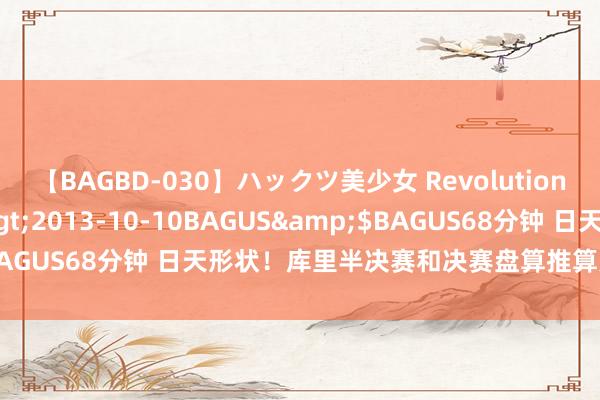 【BAGBD-030】ハックツ美少女 Revolution さくらゆら</a>2013-10-10BAGUS&$BAGUS68分钟 日天形状！库里半决赛和决赛盘算推算轰进17记三分