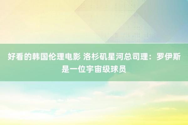 好看的韩国伦理电影 洛杉矶星河总司理:罗伊斯是一位宇宙级球员