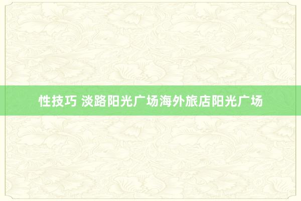 性技巧 淡路阳光广场海外旅店阳光广场