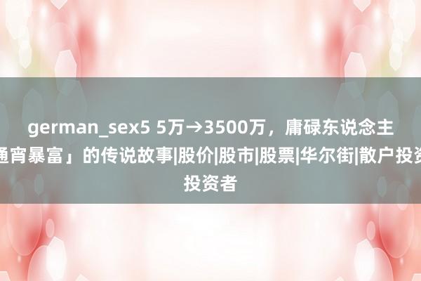 german_sex5 5万→3500万，庸碌东说念主「通宵暴富」的传说故事|股价|股市|股票|华尔街|散户投资者