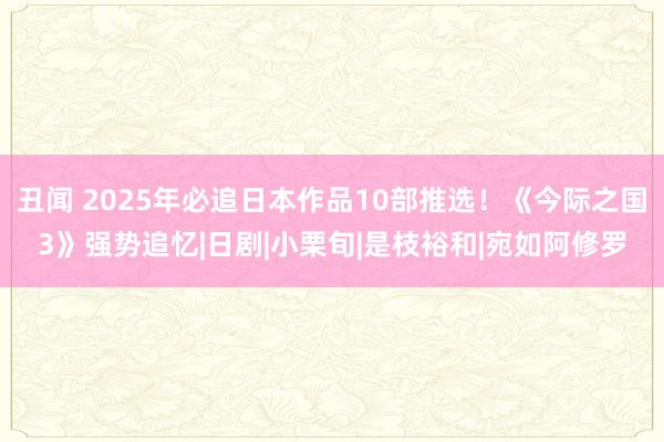 丑闻 2025年必追日本作品10部推选！《今际之国3》强势追忆|日剧|小栗旬|是枝裕和|宛如阿修罗