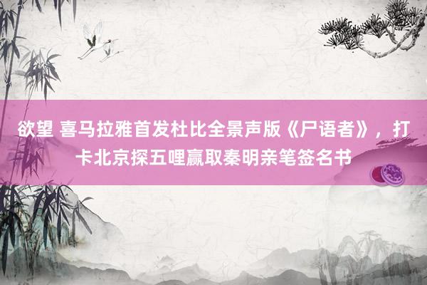 欲望 喜马拉雅首发杜比全景声版《尸语者》，<a href=
