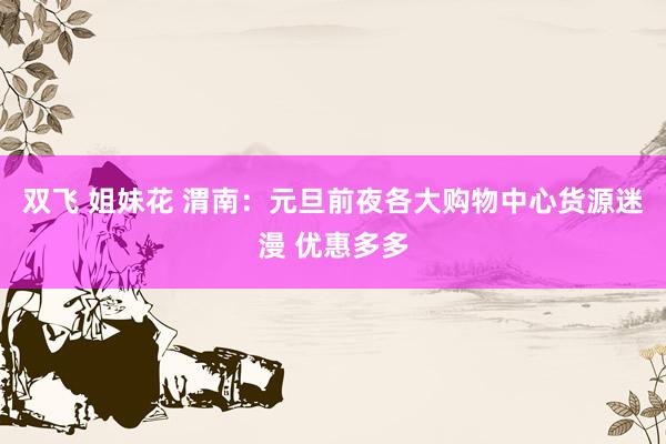 双飞 姐妹花 渭南：元旦前夜各大购物中心货源迷漫 优惠多多