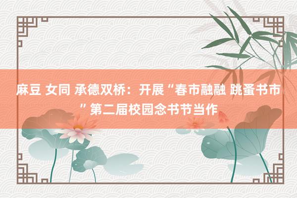 麻豆 女同 承德双桥：开展“春市融融 跳蚤书市”第二届校园念书节当作