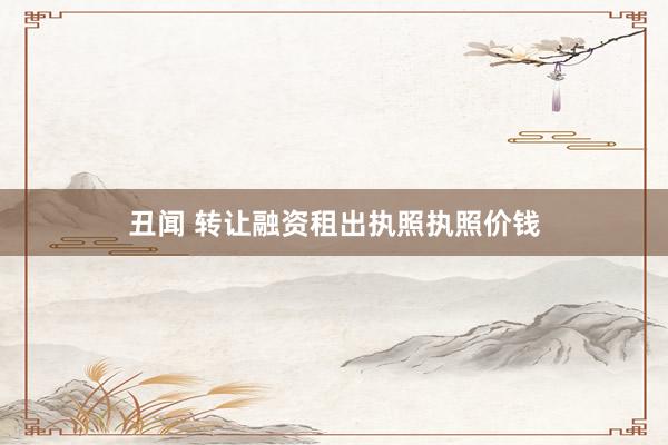 丑闻 转让融资租出执照执照价钱