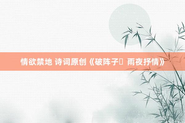 情欲禁地 诗词原创《破阵子・雨夜抒情》